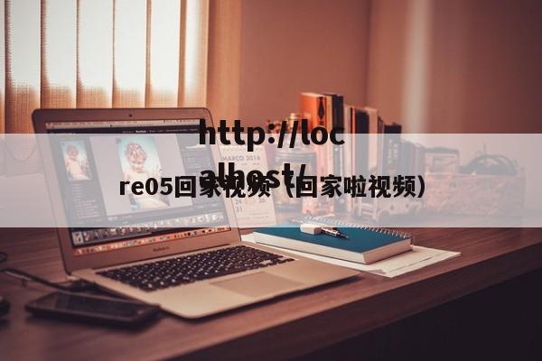 re05回家视频（回家啦视频）